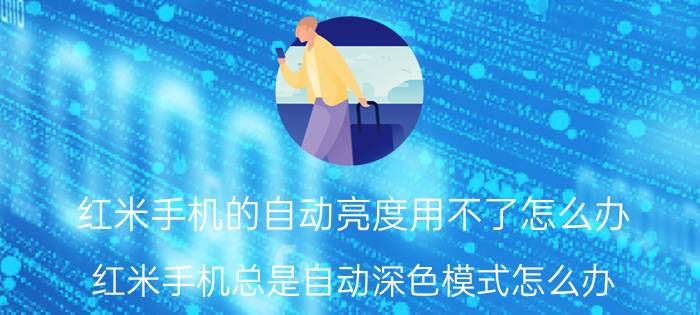 红米手机的自动亮度用不了怎么办 红米手机总是自动深色模式怎么办？